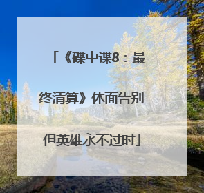 《碟中谍8：最终清算》体面告别但英雄永不过时