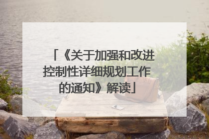 《关于加强和改进控制性详细规划工作的通知》解读