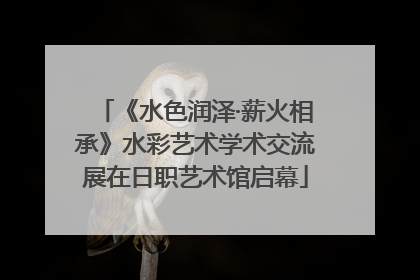 《水色润泽·薪火相承》水彩艺术学术交流展在日职艺术馆启幕