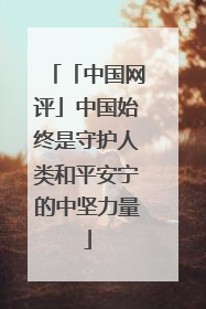 「中国网评」中国始终是守护人类和平安宁的中坚力量