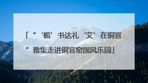“‘栀’书达礼‘艾’在铜官”雅集走进铜官窑国风乐园