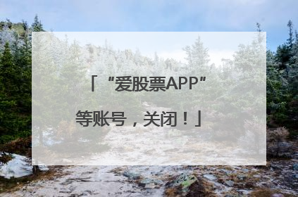 “爱股票APP”等账号，关闭！