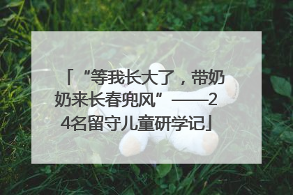 “等我长大了，带奶奶来长春兜风”——24名留守儿童研学记