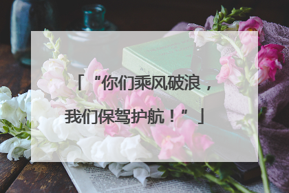 “你们乘风破浪，我们保驾护航！”