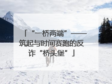 “一桥两端”——筑起与时间赛跑的反诈“桥头堡”