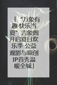 “万象有趣·快乐当夏”吉象阁开启夏日欢乐季 公益观影与原创IP首秀温暖全城