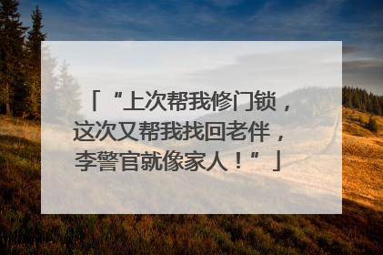 “上次帮我修门锁，这次又帮我找回老伴，李警官就像家人！”