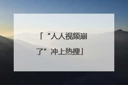 “人人视频崩了”冲上热搜