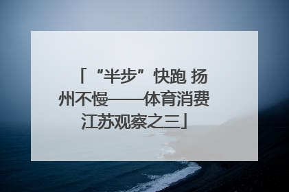 “半步”快跑 扬州不慢——体育消费江苏观察之三