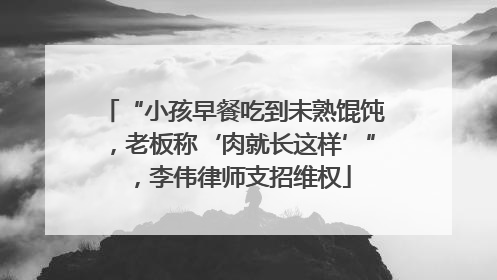 “小孩早餐吃到未熟馄饨，老板称‘肉就长这样’”，李伟律师支招维权