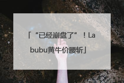 “已经崩盘了”！Labubu黄牛价腰斩