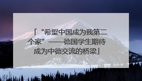 “希望中国成为我第二个家”——德国学生期待成为中德交流的桥梁