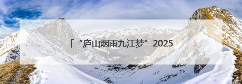 “庐山烟雨九江梦”2025九江庐山主题征文大赛启动