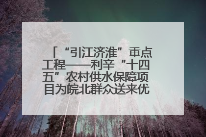 “引江济淮”重点工程——利辛“十四五”农村供水保障项目为皖北群众送来优质“引调水”