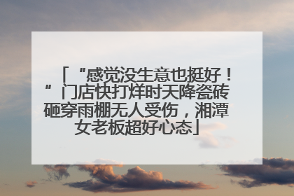 “感觉没生意也挺好！”门店快打烊时天降瓷砖砸穿雨棚无人受伤，湘潭女老板超好心态