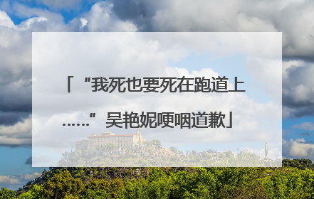 “我死也要死在跑道上……”吴艳妮哽咽道歉