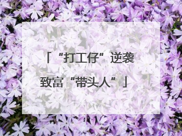 “打工仔”逆袭致富“带头人”
