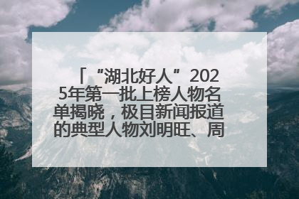 “湖北好人”2025年第一批上榜人物名单揭晓，极目新闻报道的典型人物刘明旺、周亮亮榜上有名