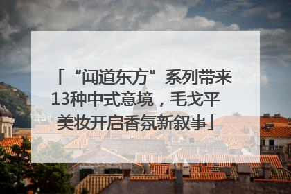 “闻道东方”系列带来13种中式意境，毛戈平美妆开启香氛新叙事