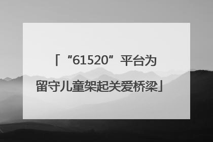 “61520”平台为留守儿童架起关爱桥梁