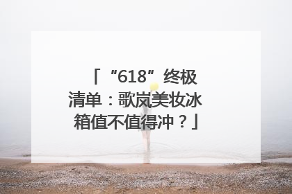 “618”终极清单：歌岚美妆冰箱值不值得冲？