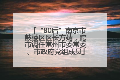 “80后”南京市鼓楼区区长方靖，跨市调任常州市委常委、市政府党组成员