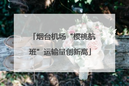 烟台机场“樱桃航班”运输量创新高