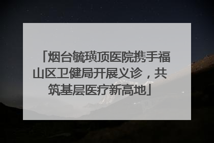 烟台毓璜顶医院携手福山区卫健局开展义诊，共筑基层医疗新高地