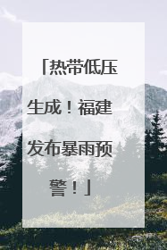 热带低压生成！福建发布暴雨预警！