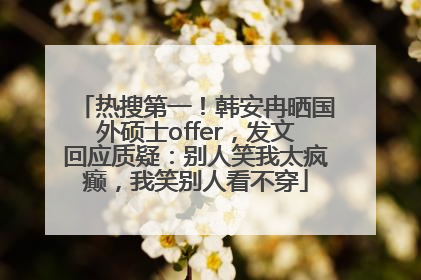 热搜第一！韩安冉晒国外硕士offer，发文回应质疑：别人笑我太疯癫，我笑别人看不穿