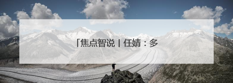 焦点智说丨任婧：多措并举发展绿色金融