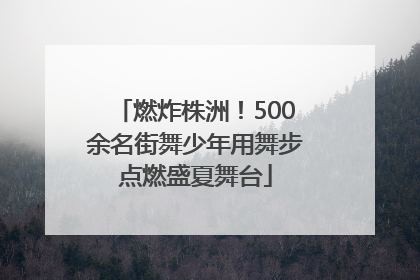 燃炸株洲！500余名街舞少年用舞步点燃盛夏舞台
