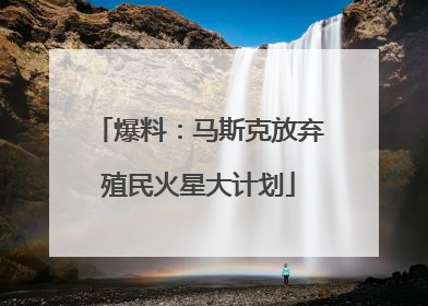 爆料：马斯克放弃殖民火星大计划