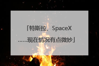 特斯拉、SpaceX……现在情况有点微妙