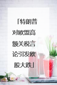 特朗普对欧盟高额关税言论引发欧股大跌