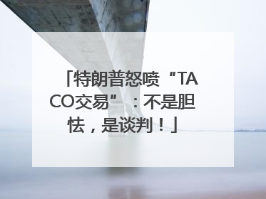 特朗普怒喷“TACO交易”：不是胆怯，是谈判！