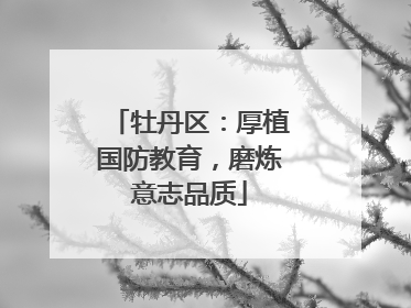 牡丹区：厚植国防教育，磨炼意志品质