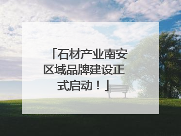 石材产业南安区域品牌建设正式启动！