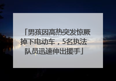 男孩因高热突发惊厥掉下电动车，5名执法队员迅速伸出援手