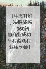 生态升维，决胜战场｜360智慧商业成功举行游戏行业私享会