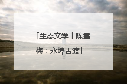 生态文学丨陈雪梅：永埠古渡