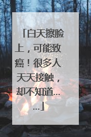 白天擦脸上，可能致癌！很多人天天接触，却不知道……