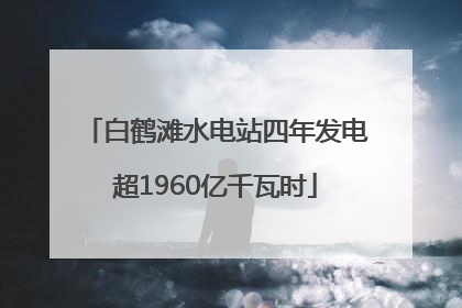 白鹤滩水电站四年发电超1960亿千瓦时