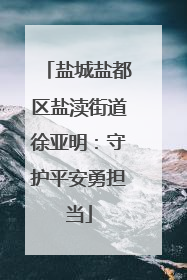 盐城盐都区盐渎街道徐亚明：守护平安勇担当