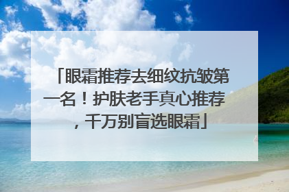 眼霜推荐去细纹抗皱第一名！护肤老手真心推荐，千万别盲选眼霜