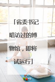 省委书记暗访过的博物馆，即将试运行
