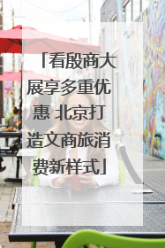 看殷商大展享多重优惠 北京打造文商旅消费新样式
