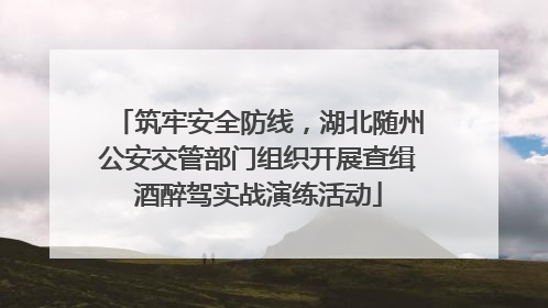 筑牢安全防线，湖北随州公安交管部门组织开展查缉酒醉驾实战演练活动