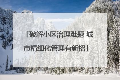 破解小区治理难题 城市精细化管理有新招