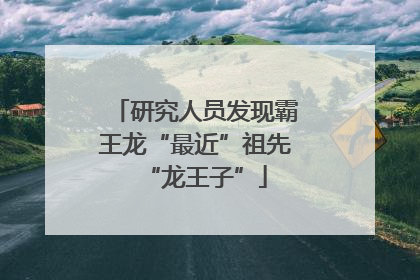 研究人员发现霸王龙“最近”祖先“龙王子”